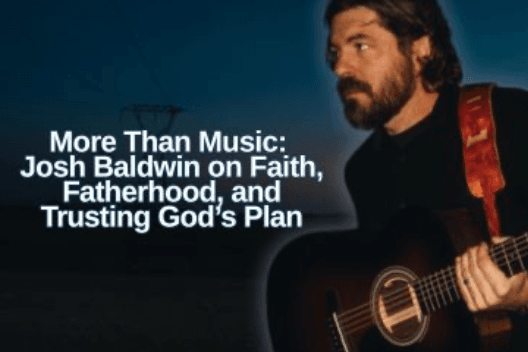 More Than Music: Josh Baldwin on Faith, Fatherhood, and Trusting God’s Plan